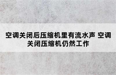 空调关闭后压缩机里有流水声 空调关闭压缩机仍然工作